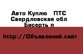 Авто Куплю - ПТС. Свердловская обл.,Бисерть п.